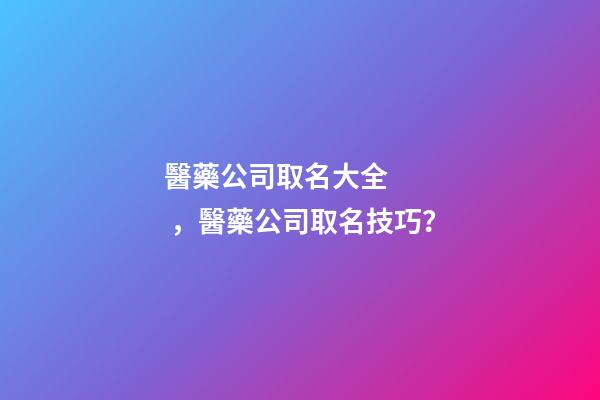 醫藥公司取名大全，醫藥公司取名技巧？-第1張-公司起名-玄機派
